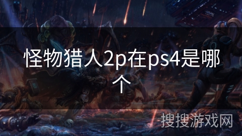 怪物猎人2p在ps4是哪个