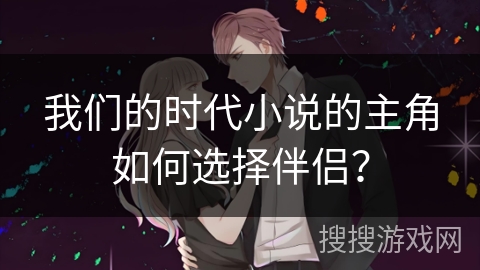 我们的时代小说的主角如何选择伴侣？