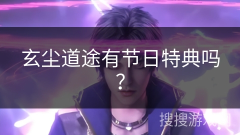 玄尘道途有节日特典吗？
