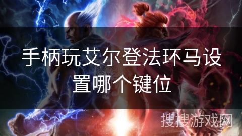 手柄玩艾尔登法环马设置哪个键位 手柄玩艾尔登法环马设置哪个键位