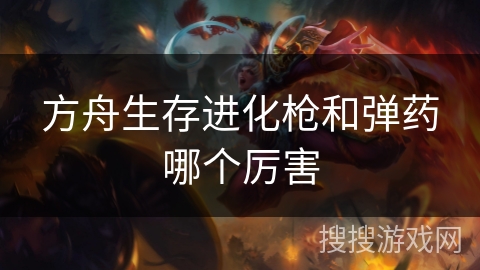 方舟生存进化枪和弹药哪个厉害 方舟生存进化枪和弹药哪个厉害