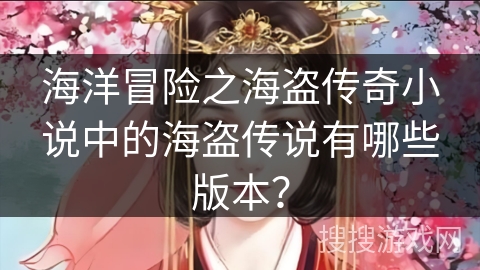 海洋冒险之海盗传奇小说中的海盗传说有哪些版本？