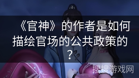 《官神》的作者是如何描绘官场的公共政策的？
