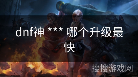 dnf神 *** 哪个升级最快