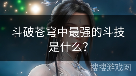 斗破苍穹中最强的斗技是什么？