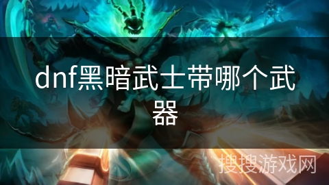 dnf黑暗武士带哪个武器