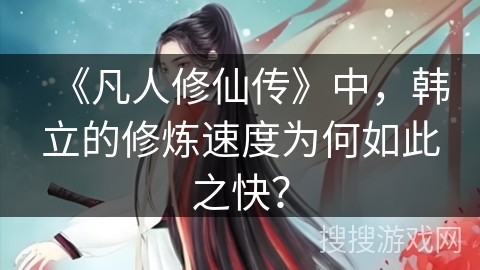 《凡人修仙传》中，韩立的修炼速度为何如此之快？