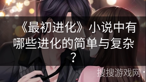 《最初进化》小说中有哪些进化的简单与复杂？