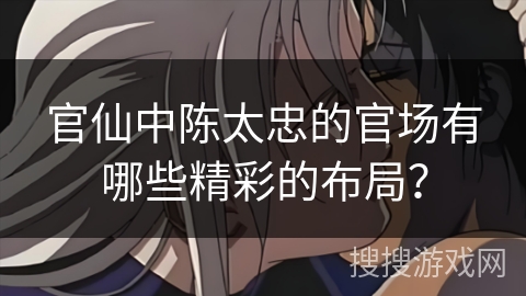 官仙中陈太忠的官场有哪些精彩的布局？