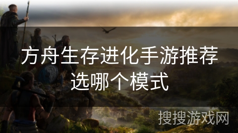 方舟生存进化手游推荐选哪个模式