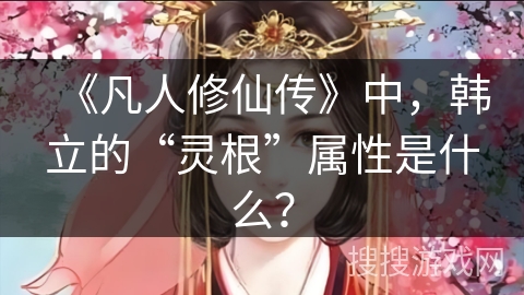《凡人修仙传》中，韩立的“灵根”属性是什么？