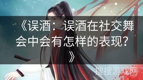 《误酒:误酒在社交舞会中会有怎样的表现?》 《误酒:误酒在社交舞会中会有怎样的表现?》