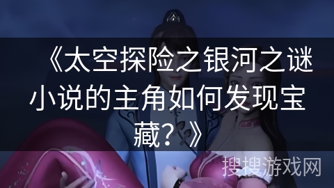 《太空探险之银河之谜小说的主角如何发现宝藏？》