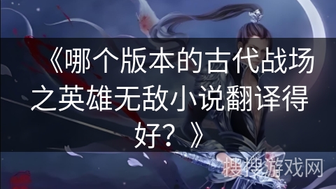 《哪个版本的古代战场之英雄无敌小说翻译得好？》