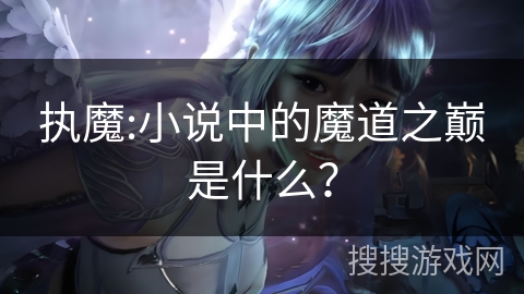 执魔:小说中的魔道之巅是什么？