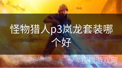 怪物猎人p3岚龙套装哪个好
