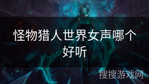 怪物猎人世界女声哪个好听