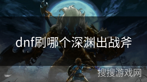dnf刷哪个深渊出战斧
