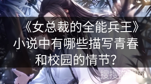 《女总裁的全能兵王》小说中有哪些描写青春和校园的情节？