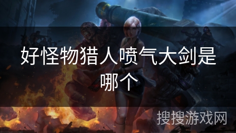 好怪物猎人喷气大剑是哪个