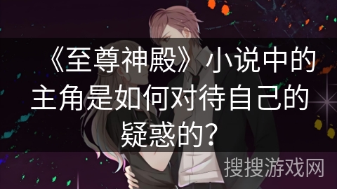《至尊神殿》小说中的主角是如何对待自己的疑惑的？