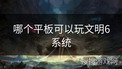 哪个平板可以玩文明6系统