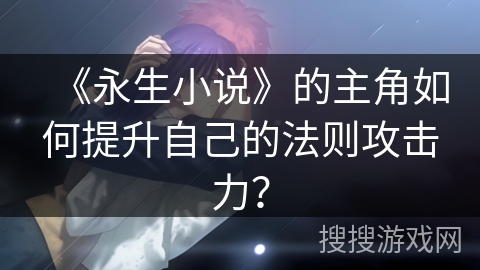 《永生小说》的主角如何提升自己的法则攻击力？