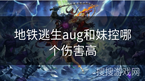 地铁逃生aug和妹控哪个伤害高 地铁逃生aug和妹控哪个伤害高