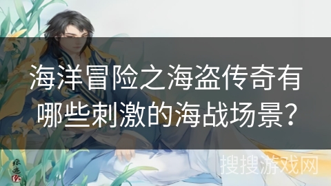 海洋冒险之海盗传奇有哪些刺激的海战场景? 海洋冒险之海盗传奇有哪些刺激的海战场景?