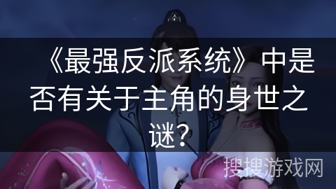 《最强反派系统》中是否有关于主角的身世之谜？