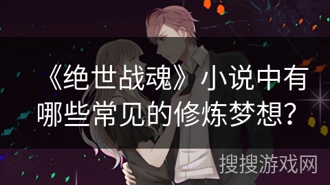 《绝世战魂》小说中有哪些常见的修炼梦想？