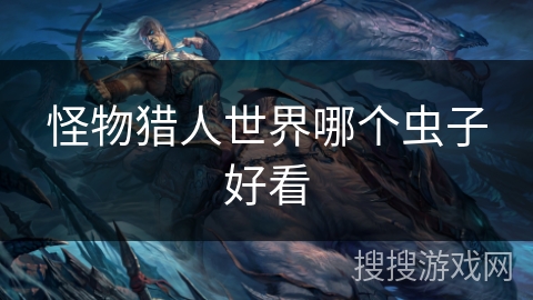 怪物猎人世界哪个虫子好看