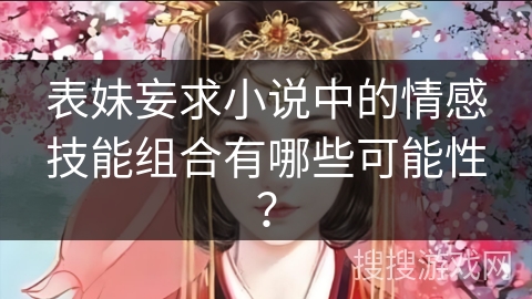 表妹妄求小说中的情感技能组合有哪些可能性？