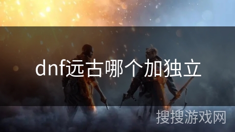 dnf远古哪个加独立