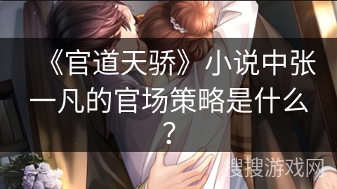 《官道天骄》小说中张一凡的官场策略是什么？