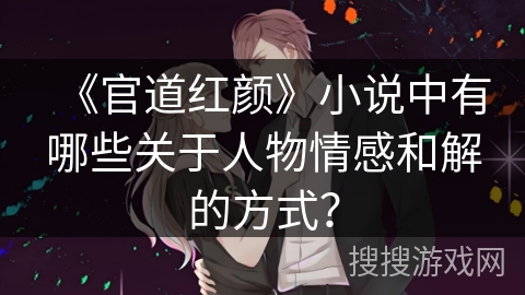 《官道红颜》小说中有哪些关于人物情感和解的方式？