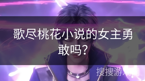 歌尽桃花小说的女主勇敢吗？