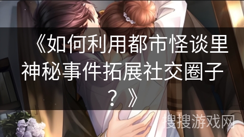 《如何利用都市怪谈里神秘事件拓展社交圈子？》