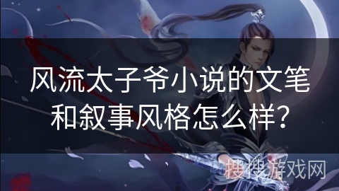 风流太子爷小说的文笔和叙事风格怎么样？
