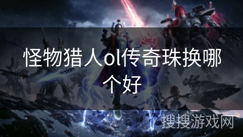 怪物猎人ol传奇珠换哪个好 怪物猎人ol传奇珠换哪个好