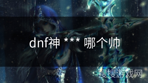 dnf神 *** 哪个帅
