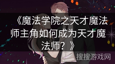 《魔法学院之天才魔法师主角如何成为天才魔法师？》