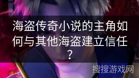 海盗传奇小说的主角如何与其他海盗建立信任？