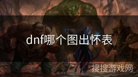 dnf哪个图出怀表 dnf哪个图出怀表