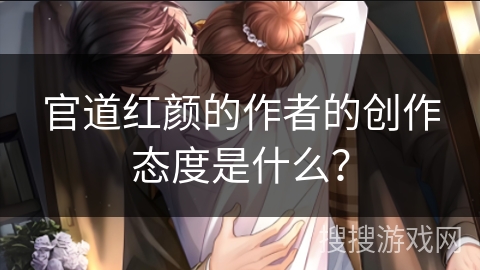 官道红颜的作者的创作态度是什么？