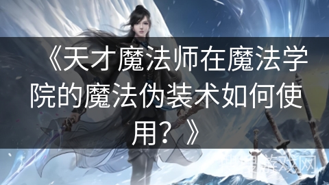 《天才魔法师在魔法学院的魔法伪装术如何使用？》