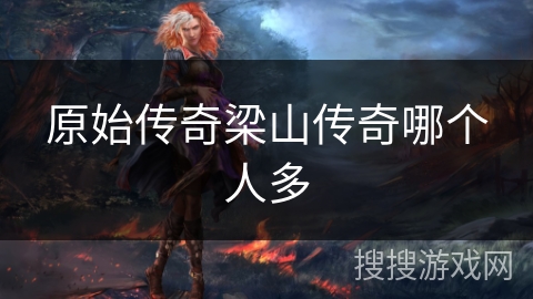 原始传奇梁山传奇哪个人多