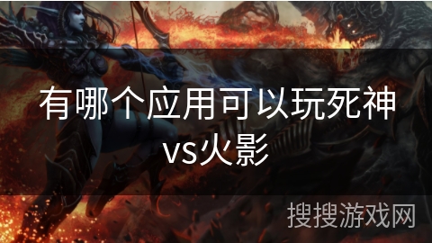 有哪个应用可以玩死神vs火影