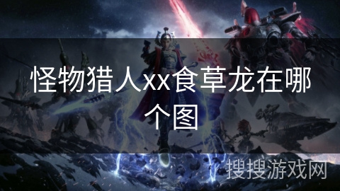 怪物猎人xx食草龙在哪个图
