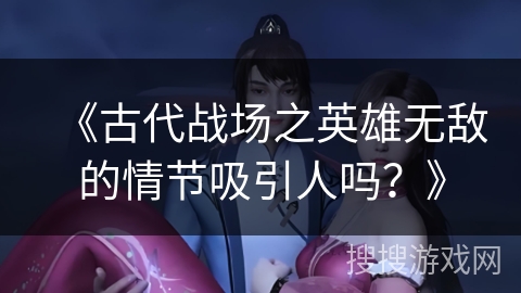 《古代战场之英雄无敌的情节吸引人吗？》
